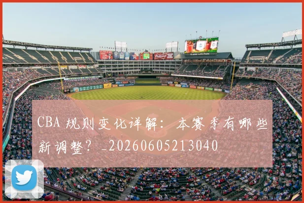 CBA 规则变化详解:本赛季有哪些新调整?_20260605213040