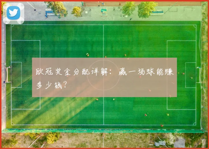 欧冠奖金分配详解：赢一场球能赚多少钱？